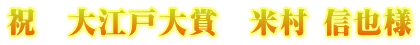 祝 大江戸大賞 米村 信也様